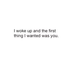 a white wall with the words i woke up and the first thing i wanted was you