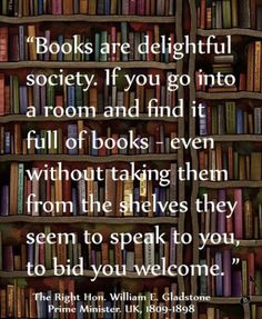 books are delightful society if you go into a room and find it full of books even without taking them from the shelves they seem