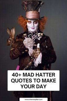 a man dressed as mad hatter holding a rabbit in his hand with the caption 40 + mad hatter quotes to make your day