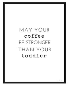 a black and white poster with the words may your coffee be stronger than your toddler