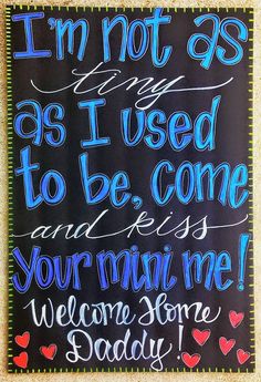 a chalkboard sign that says i'm not so as used to be, come and kiss your own one welcome home daddy