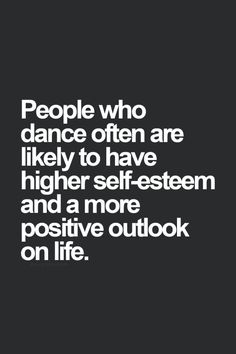 people who dance often are likely to have higher self - system and a more positive outlook on life