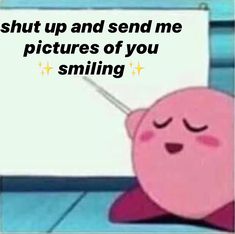 a pink cartoon character holding a white board with the words shut up and send me pictures of you smiling