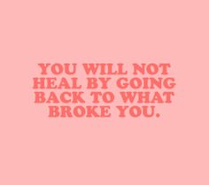 a pink background with the words you will not heal by going back to what broke you