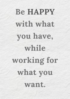 a quote that says be happy with what you have, while working for what you want