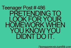 a quote that reads, teenager post 46 pretending to look for your homework when you know you