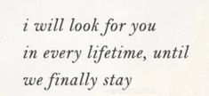 the words are written in black and white on a piece of paper that says, i will look for you in every lifetime, until we finally stay