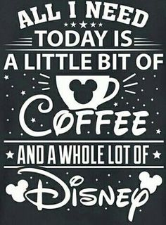 all i need today is a little bit of coffee and a whole lot of disney