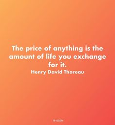 a quote on the price of anything is the amount of life you exchange for it