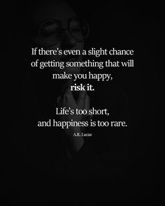 a black and white photo with the quote if there's even slight chance of getting something that will make you happy, risky