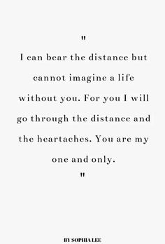 a quote that reads, i can bear the distance but cannot imagine a life without you for