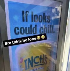 an advertisement on the side of a store door that says, if looks could chill bro think he lone