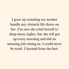 a poem written in black and white with the words i grew up watching my mother handle any obstacle life threw on her