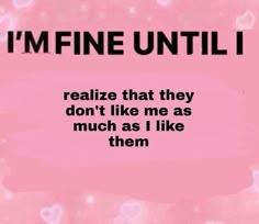 a pink background with the words, i'm fine until i really don't like me as much as i like them