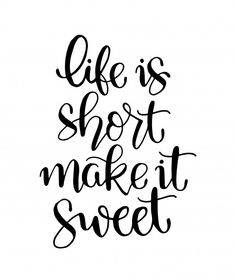 the phrase life is short make it sweet on a white background with black ink lettering