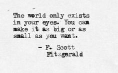 the world only exits in your eyes you can make it as big or as small as you want f scott fitzgerald