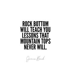 a black and white photo with the quote rock bottom will teach you lessons that mountain tops never will