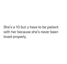 she's a 10 but u have to be patient with her because she's never been loved properly