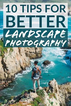 a man standing on top of a cliff overlooking the ocean with text overlay that reads 10 tips for better landscape photography