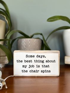 a wooden sign that says some days the best thing about my job is that the chair spins