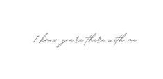 the words i know you're here with me written in cursive handwriting