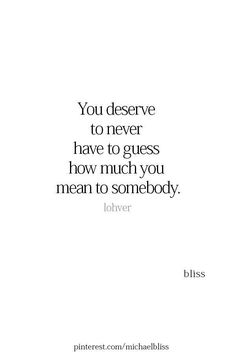 a quote that says you deserves to never have to guess how much you mean to somebody