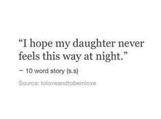 a quote that reads, i hope my daughter never feels this way at night - 10 word story is s