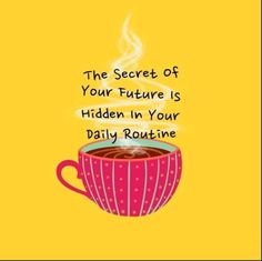 a cup of coffee with the words, the secret of your future is hidden in your daily routine