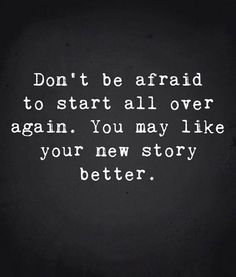 the words don't be afraid to start all over again, you may like your new story better