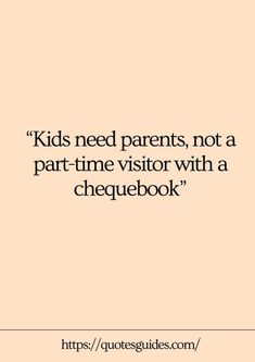 a quote that says kids need parents, not a part time visitor with a chequebook