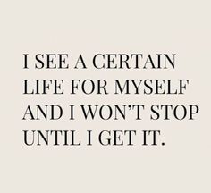 the words i see a certain life for myself and i won't stop until i get it