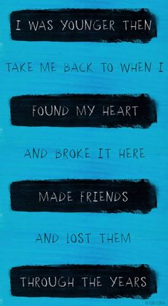 some black and white writing on a blue background with the words i was younger then, take me back to when i found my heart and made friends and lost them