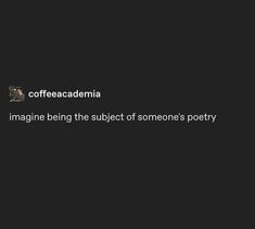 the text reads, coffeecademia imagine being the subject of someone's poetry