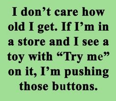 a green background with the words i don't care how old i get if im in a store and i see a toy with try me on it, i'm pushing those buttons