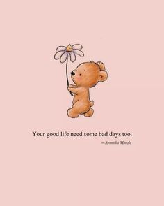 a brown teddy bear holding a flower on top of a pink background with the words, your good life needs some bad days too