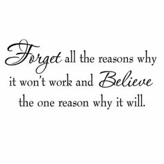 a quote that reads forget all the reason why it won't work and believe the one reason why it will