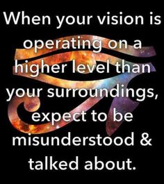 an image with the words when your vision is operating on a higher level than your surroundings, expect to be misinderstood & talked about