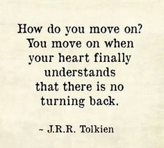 a quote that reads how do you move on? you move on when your heart finally understands that there is no turning back