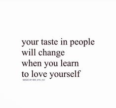 a quote that reads, your taste in people will change when you learn to love yourself