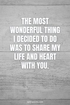 the most wonderful thing i decided to do was to share my life and heart with you