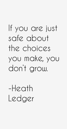 a quote that says if you are just safe about the choices you make, you don't grow