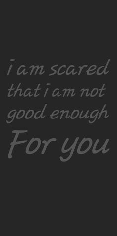 i am scared that i am not good enough I Thought I Was Good Enough, Am I Good Enough For Him, Sorry If Im Not Good Enough, Am I Doing Enough Quotes, Am I Good Enough For Him Quotes, You Are Not Enough, I Am Scared Quotes, I Wish That I Was Good Enough, Am I Enough Quotes