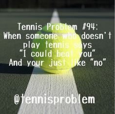 a tennis ball sitting on top of a tennis court with the words, tennis problem when someone who doesn't play tennis says i could be you and your just like no