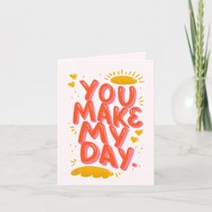 a card with the words you make my day written in bright pink and orange on it