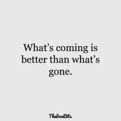 a quote that says, what's coming is better than what's gone