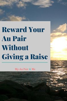 the words reward your au pair without giving a raise are in front of an ocean