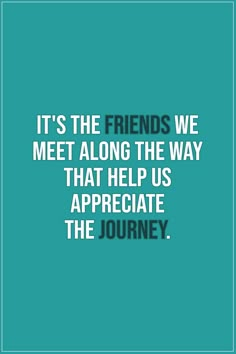 a quote that reads, it's the friends we meet along the way that help us appreciate the journey