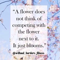 an image of flowers with a quote on the bottom and below that reads, flower does not think of competing with the flower next to it just blooms