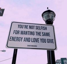 a street sign that says you're not selfish for wanting the same energy and love you give