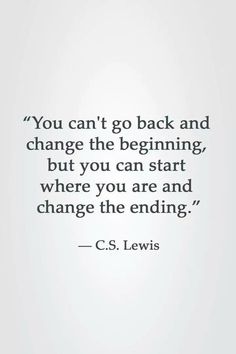 the quote you can't go back and change the beginning, but you can start where you are and change the ending